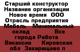 Старший конструктор › Название организации ­ Новое время, ООО › Отрасль предприятия ­ Мебель › Минимальный оклад ­ 30 000 - Все города Работа » Вакансии   . Кировская обл.,Захарищево п.